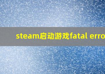 steam启动游戏fatal error